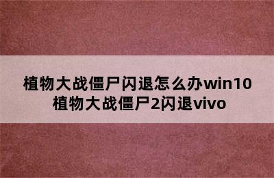 植物大战僵尸闪退怎么办win10 植物大战僵尸2闪退vivo